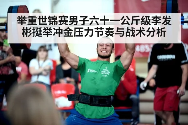 举重世锦赛男子六十一公斤级李发彬挺举冲金压力节奏与战术分析 | kaiyun