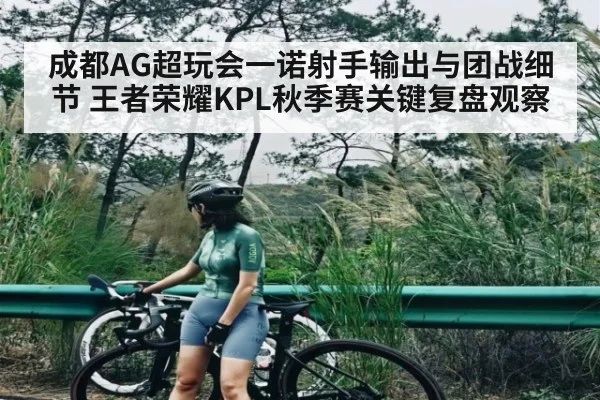 成都AG超玩会一诺射手输出与团战细节 王者荣耀KPL秋季赛关键复盘观察 | kaiyun