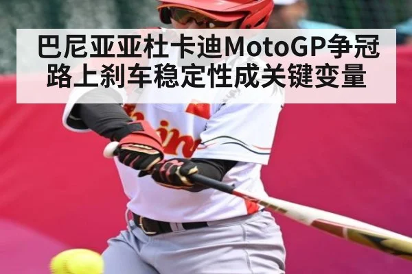 巴尼亚亚杜卡迪MotoGP争冠路上刹车稳定性成关键变量 | kaiyun