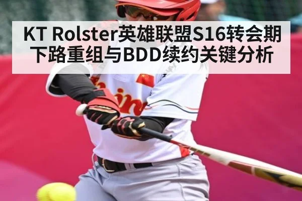 KT Rolster英雄联盟S16转会期下路重组与BDD续约关键分析 | kaiyun